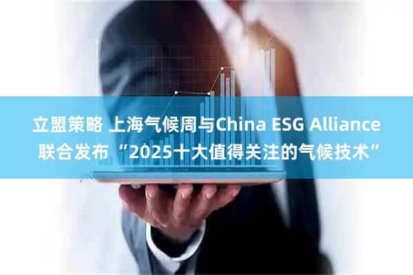 立盟策略 上海气候周与China ESG Alliance 联合发布 “2025十大值得关注的气候技术”