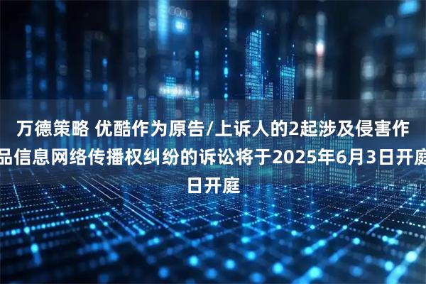 万德策略 优酷作为原告/上诉人的2起涉及侵害作品信息网络传播权纠纷的诉讼将于2025年6月3日开庭