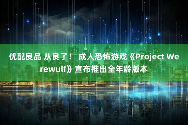 优配良品 从良了！ 成人恐怖游戏《Project Werewulf》宣布推出全年龄版本
