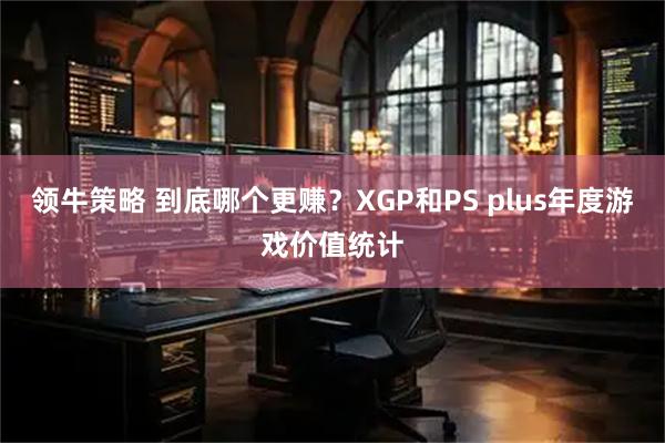 领牛策略 到底哪个更赚？XGP和PS plus年度游戏价值统计