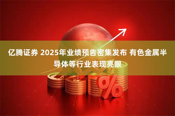 亿腾证券 2025年业绩预告密集发布 有色金属半导体等行业表现亮眼