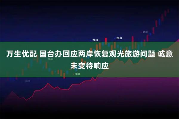 万生优配 国台办回应两岸恢复观光旅游问题 诚意未变待响应