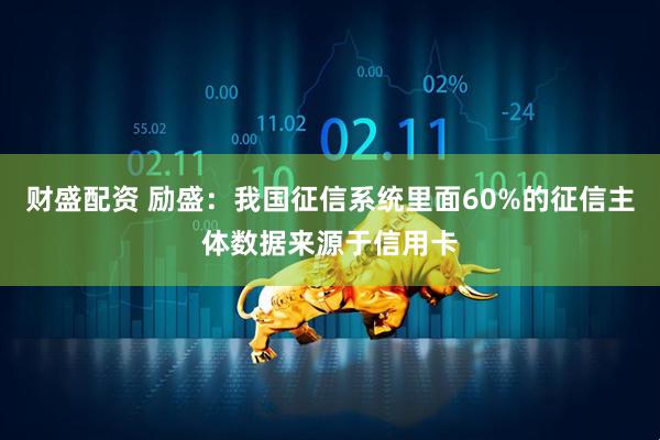 财盛配资 励盛：我国征信系统里面60%的征信主体数据来源于信用卡