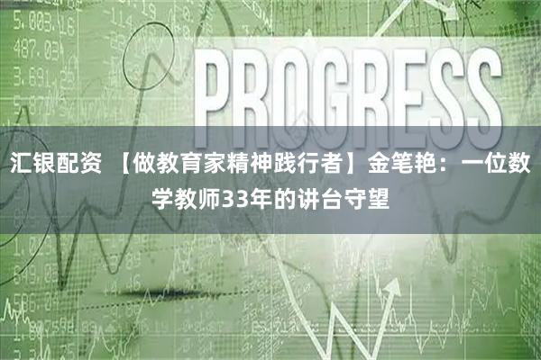 汇银配资 【做教育家精神践行者】金笔艳：一位数学教师33年的讲台守望