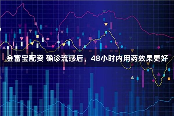 金富宝配资 确诊流感后，48小时内用药效果更好